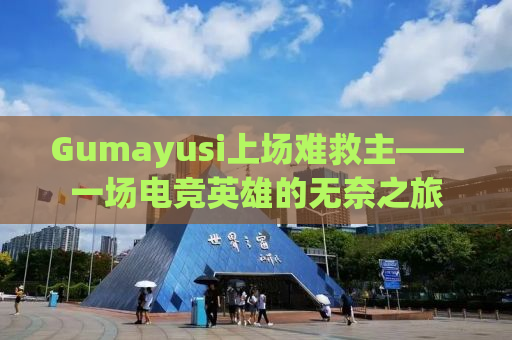 Gumayusi上场难救主——一场电竞英雄的无奈之旅