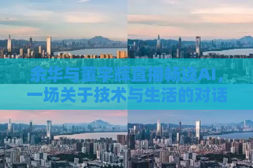 余华与董宇辉直播畅谈AI，一场关于技术与生活的对话