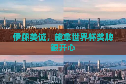 伊藤美诚，能拿世界杯奖牌很开心