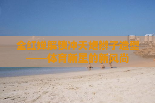 全红婵解锁冲天炮辫子造型——体育新星的新风尚