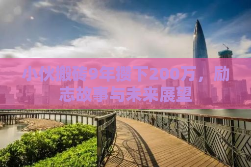 小伙搬砖9年攒下200万，励志故事与未来展望