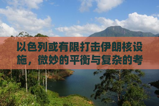 以色列或有限打击伊朗核设施，微妙的平衡与复杂的考量