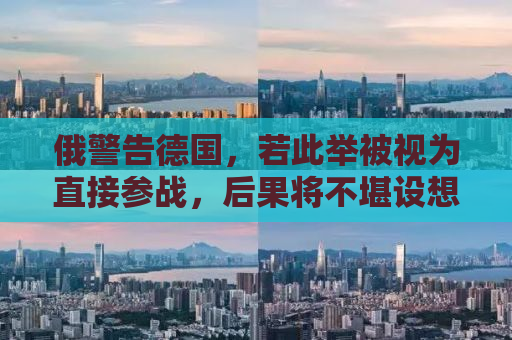 俄警告德国，若此举被视为直接参战，后果将不堪设想