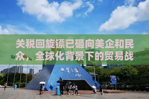 关税回旋镖已砸向美企和民众，全球化背景下的贸易战影响