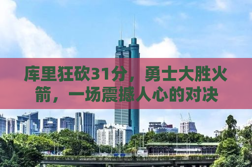 库里狂砍31分，勇士大胜火箭，一场震撼人心的对决