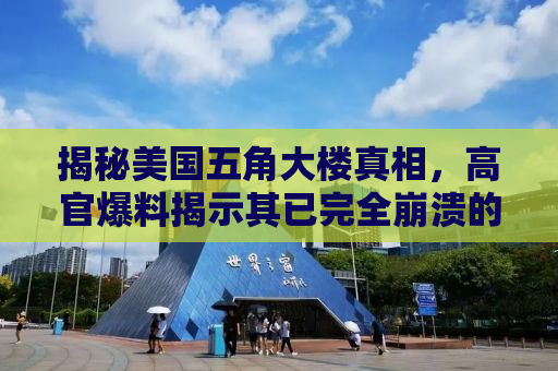 揭秘美国五角大楼真相，高官爆料揭示其已完全崩溃的惊人内幕