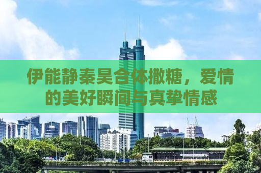 伊能静秦昊合体撒糖，爱情的美好瞬间与真挚情感