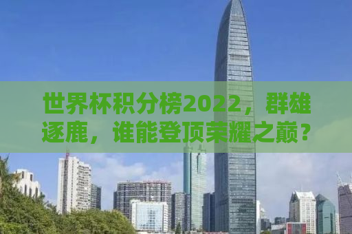 世界杯积分榜2022，群雄逐鹿，谁能登顶荣耀之巅？