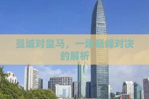 曼城对皇马，一场巅峰对决的解析