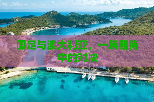 国足与澳大利亚，一场期待中的对决
