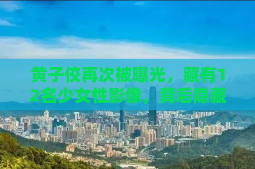 黄子佼再次被曝光，藏有12名少女性影像，背后隐藏的真相究竟如何？