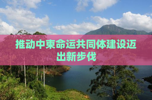 推动中柬命运共同体建设迈出新步伐