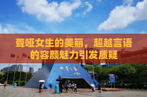 聋哑女生的美丽，超越言语的容颜魅力引发质疑