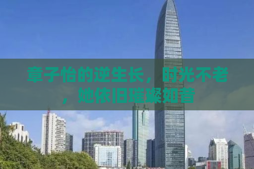 章子怡的逆生长，时光不老，她依旧璀璨如昔