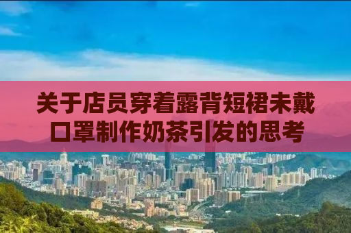 关于店员穿着露背短裙未戴口罩制作奶茶引发的思考