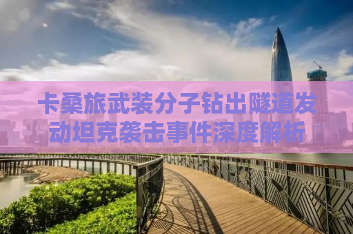 卡桑旅武装分子钻出隧道发动坦克袭击事件深度解析
