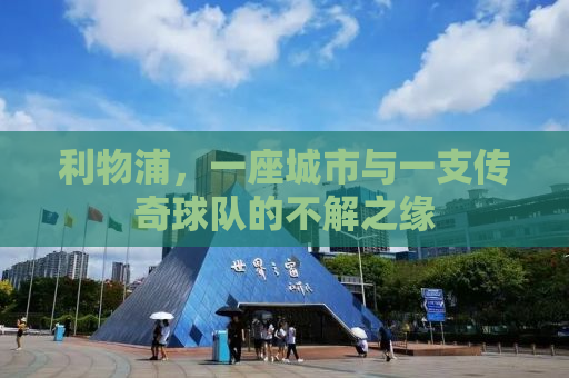 利物浦，一座城市与一支传奇球队的不解之缘