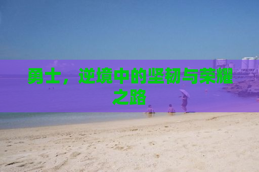 勇士，逆境中的坚韧与荣耀之路