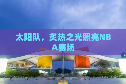 太阳队，炙热之光照亮NBA赛场