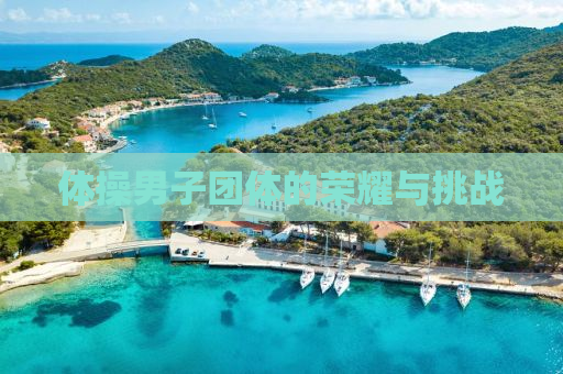 体操男子团体的荣耀与挑战