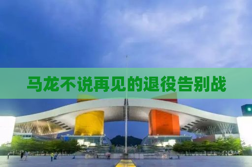 马龙不说再见的退役告别战
