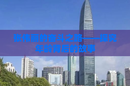 张伟丽的奋斗之路——探究年龄背后的故事