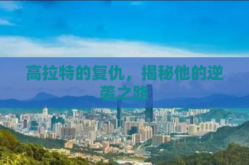 高拉特的复仇，揭秘他的逆袭之路