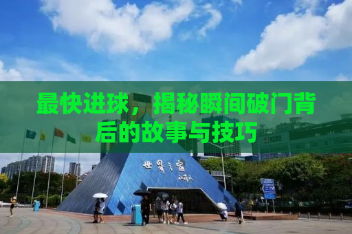 最快进球，揭秘瞬间破门背后的故事与技巧