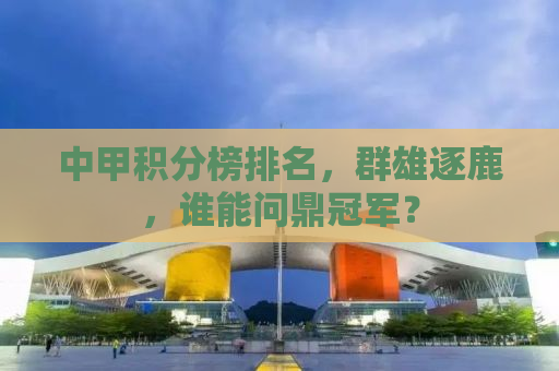 中甲积分榜排名，群雄逐鹿，谁能问鼎冠军？