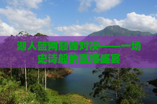 湖人篮网巅峰对决——一场史诗般的直播盛宴