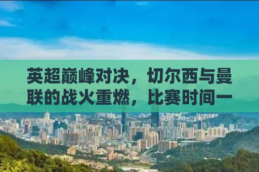 英超巅峰对决，切尔西与曼联的战火重燃，比赛时间一网打尽！