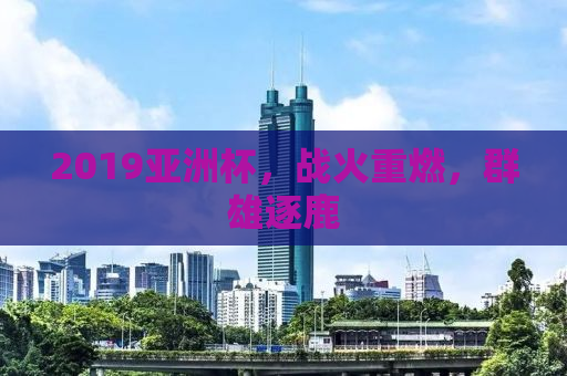 2019亚洲杯，战火重燃，群雄逐鹿