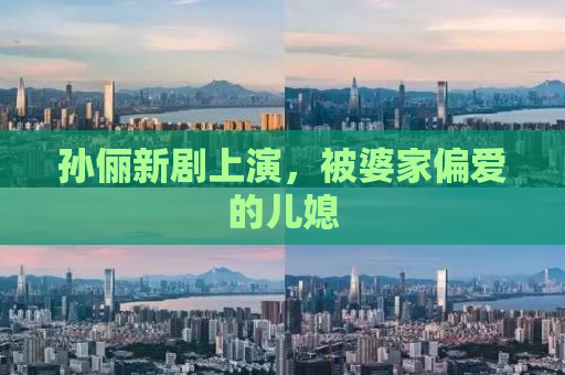 孙俪新剧上演，被婆家偏爱的儿媳