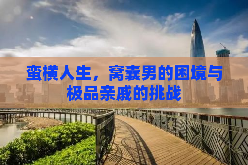 蛮横人生，窝囊男的困境与极品亲戚的挑战