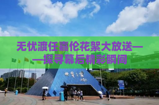 无忧渡任嘉伦花絮大放送——探寻幕后精彩瞬间