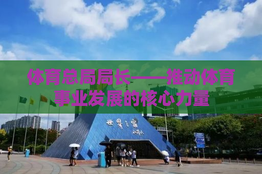 体育总局局长——推动体育事业发展的核心力量