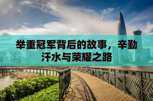 举重冠军背后的故事，辛勤汗水与荣耀之路