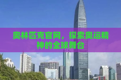 奥林匹克官网，探索奥运精神的全球舞台