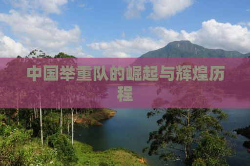 中国举重队的崛起与辉煌历程