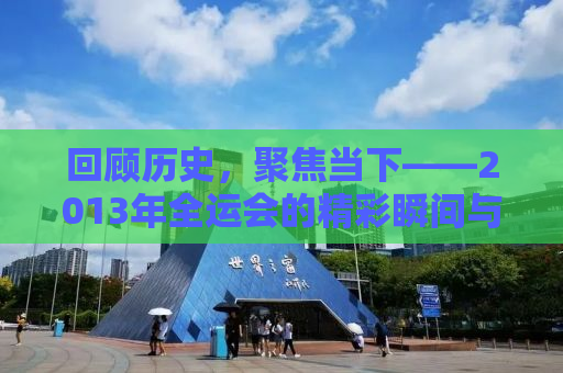回顾历史，聚焦当下——2013年全运会的精彩瞬间与深度解析