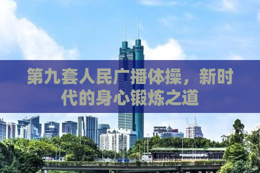 第九套人民广播体操，新时代的身心锻炼之道