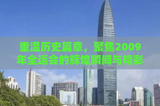 重温历史篇章，聚焦2009年全运会的辉煌瞬间与精彩回忆