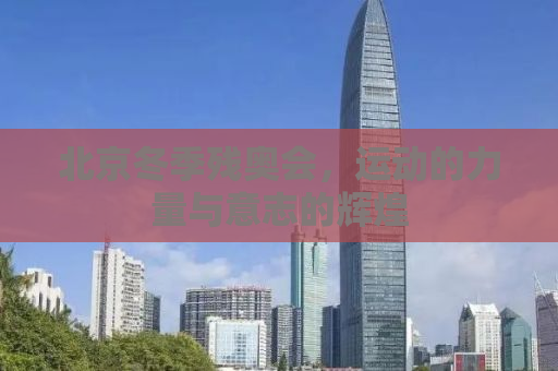 北京冬季残奥会，运动的力量与意志的辉煌