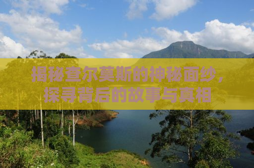 揭秘查尔莫斯的神秘面纱，探寻背后的故事与真相