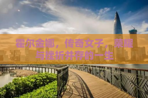 霍尔金娜，传奇女子，荣耀与挫折并存的一生