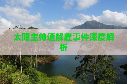 太阳主帅遭解雇事件深度解析