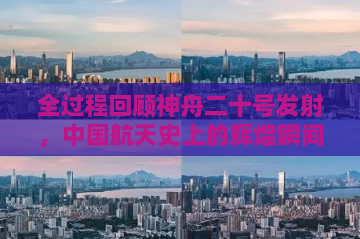 全过程回顾神舟二十号发射，中国航天史上的辉煌瞬间
