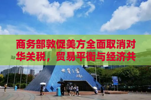 商务部敦促美方全面取消对华关税，贸易平衡与经济共赢的迫切需求