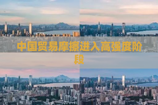 中国贸易摩擦进入高强度阶段