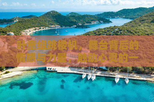 叶童组跳楼机，舞台背后的情感与力量，触动心灵的一刻